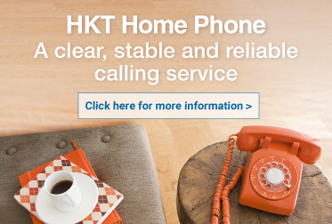 HKT Home Phone A clear, stable and reliable calling service Click here for more information